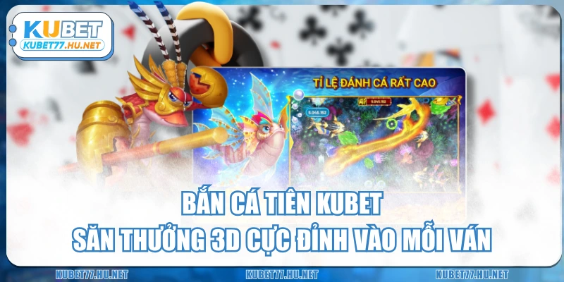 Bắn Cá Tiên KUBET -  Săn Thưởng 3D Cực Đỉnh Vào Mỗi Ván