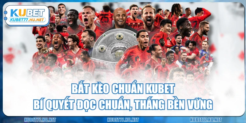 Bắt Kèo Chuẩn KUBET - Bí Quyết Đọc Chuẩn, Thắng Bền Vững