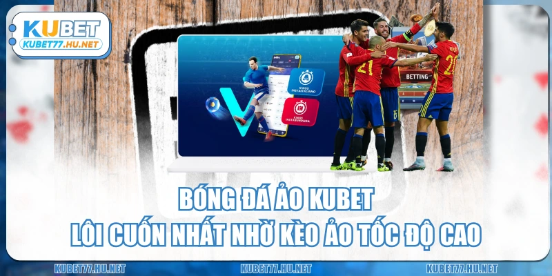 Bóng Đá Ảo KUBET - Lôi Cuốn Nhất Nhờ Kèo Ảo Tốc Độ Cao