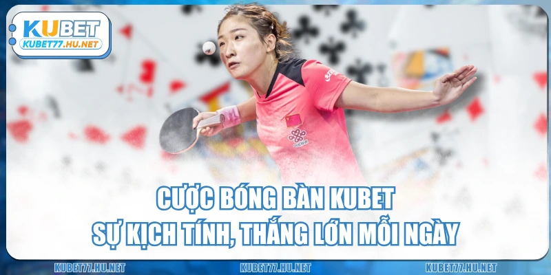 Cược Bóng Bàn KUBET – Sự Kịch Tính, Thắng Lớn Mỗi Ngày