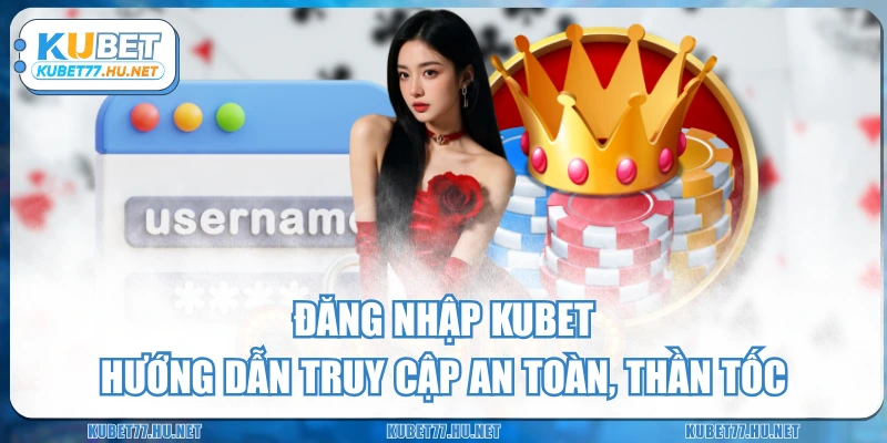 Đăng Nhập KUBET - Hướng Dẫn Truy Cập An Toàn, Thần Tốc