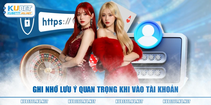 Ghi nhớ lưu ý quan trọng khi vào tài khoản
