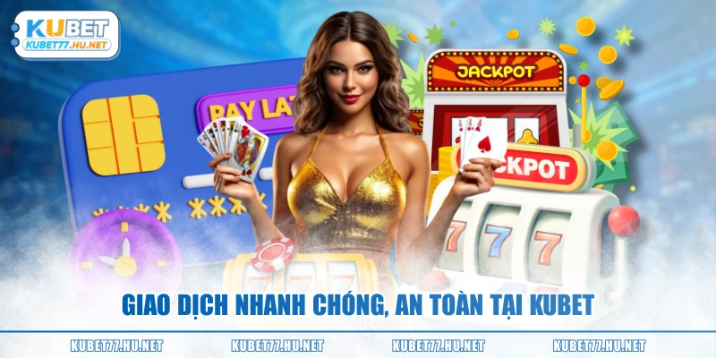 Giao dịch nhanh chóng, an toàn tại KUBET