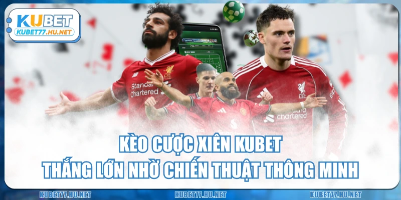Kèo Cược Xiên KUBET - Thắng Lớn Nhờ Chiến Thuật Thông Minh
