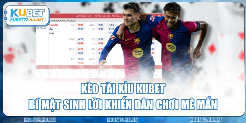 Kèo Tài Xỉu KUBET - Bí Mật Sinh Lời Khiến Dân Chơi Mê Mẩn