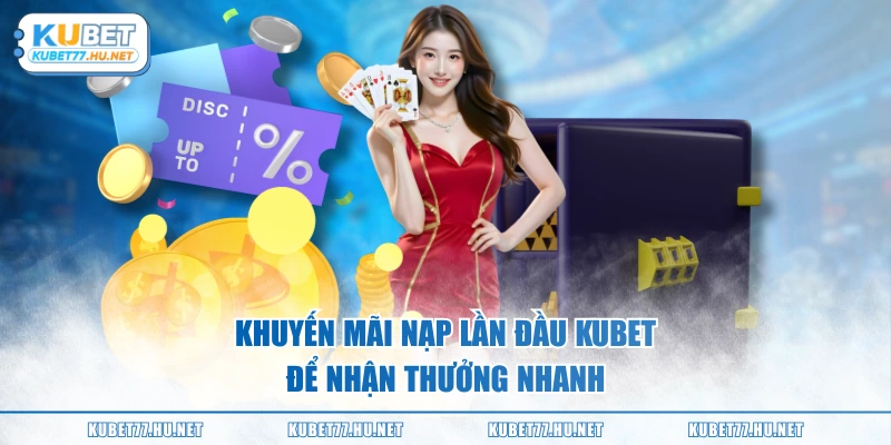 Khuyến mãi nạp lần đầu KUBET để nhận thưởng nhanh