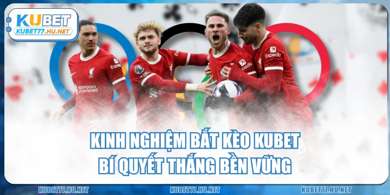 Kinh Nghiệm Bắt Kèo KUBET - Bí Quyết Thắng Bền Vững