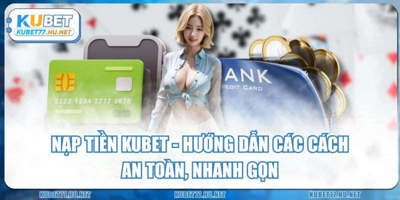 Nạp Tiền KUBET - Hướng Dẫn Các Cách An Toàn, Nhanh Gọn
