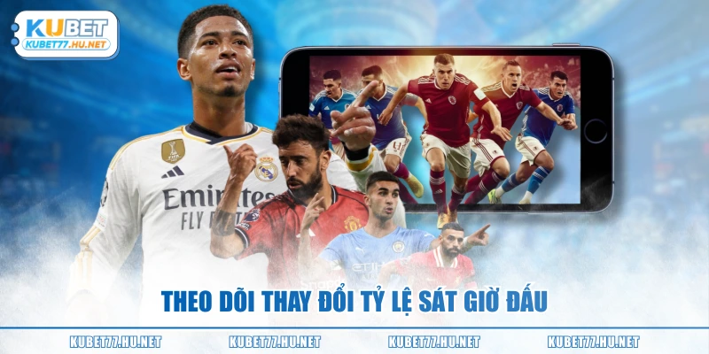 Theo dõi thay đổi tỷ lệ sát giờ đấu