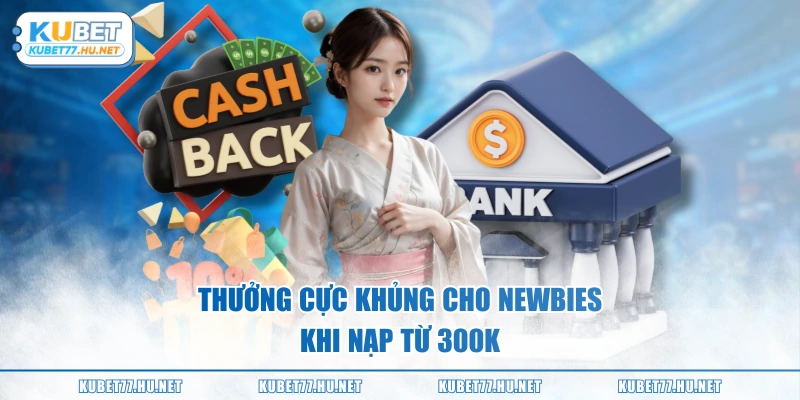 Thưởng cực khủng cho newbies khi nạp từ 300K